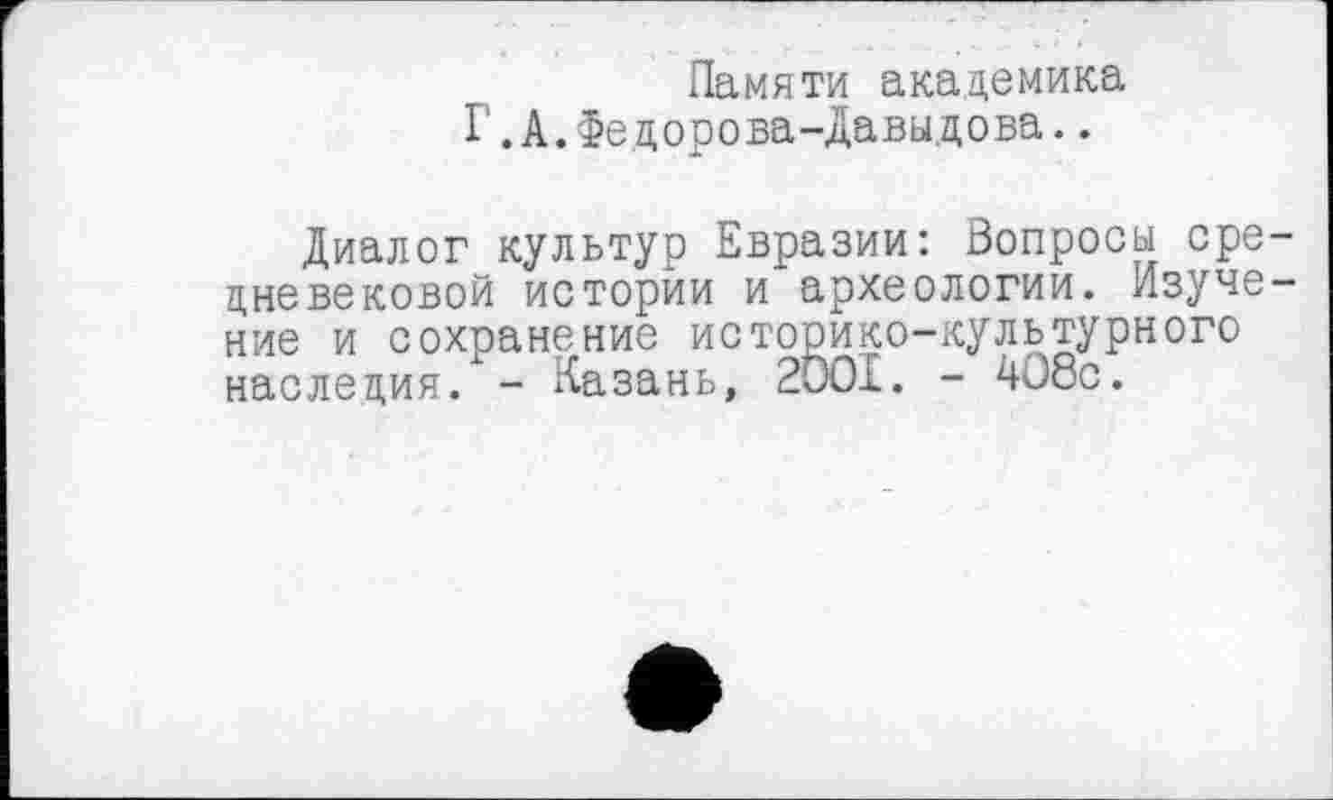 ﻿Памяти академика Г.А.Федорова-Давыдова..
Диалог культур Евразии: Вопросы средневековой истории и археологии. Изучение и сохранение историко-культурного наследия. - Казань, 2001. - 408с.